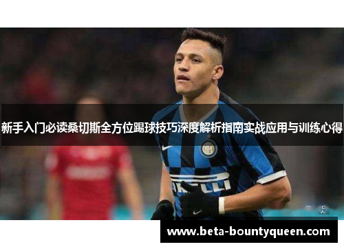 新手入门必读桑切斯全方位踢球技巧深度解析指南实战应用与训练心得 新手入门必读桑切斯全方位踢球技巧深度解析指南实战应用与训练心得