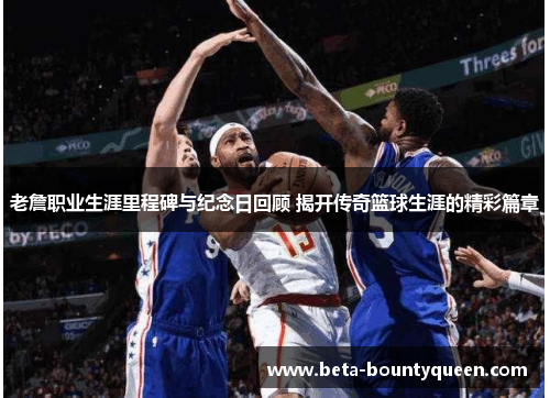 老詹职业生涯里程碑与纪念日回顾 揭开传奇篮球生涯的精彩篇章 老詹职业生涯里程碑与纪念日回顾 揭开传奇篮球生涯的精彩篇章