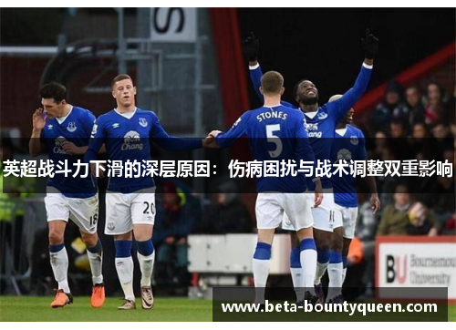 英超战斗力下滑的深层原因:伤病困扰与战术调整双重影响 英超战斗力下滑的深层原因:伤病困扰与战术调整双重影响
