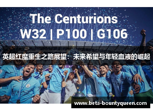 英超红魔重生之路展望:未来希望与年轻血液的崛起 英超红魔重生之路展望:未来希望与年轻血液的崛起