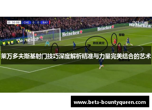 莱万多夫斯基射门技巧深度解析精准与力量完美结合的艺术 莱万多夫斯基射门技巧深度解析精准与力量完美结合的艺术