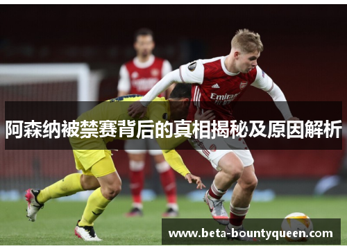 阿森纳被禁赛背后的真相揭秘及原因解析