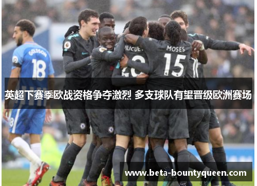 英超下赛季欧战资格争夺激烈 多支球队有望晋级欧洲赛场