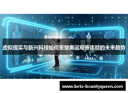 虚拟现实与新兴科技如何重塑奥运观赛体验的未来趋势
