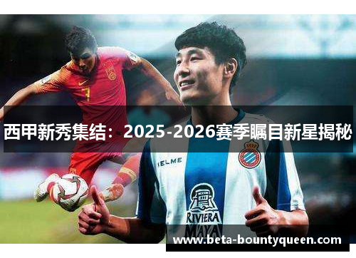 西甲新秀集结：2025-2026赛季瞩目新星揭秘