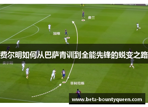 费尔明如何从巴萨青训到全能先锋的蜕变之路