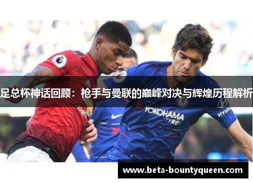 足总杯神话回顾：枪手与曼联的巅峰对决与辉煌历程解析