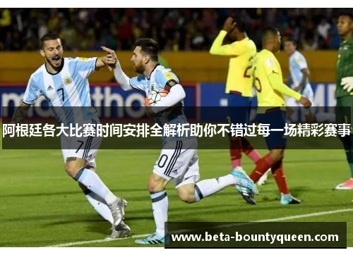 阿根廷各大比赛时间安排全解析助你不错过每一场精彩赛事