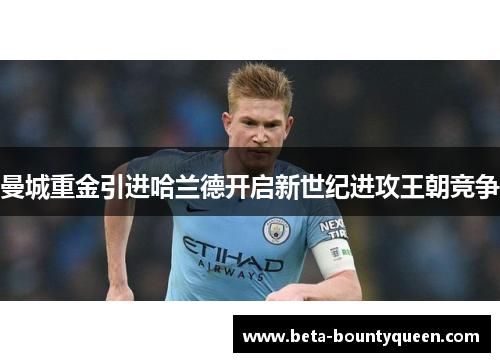 曼城重金引进哈兰德开启新世纪进攻王朝竞争