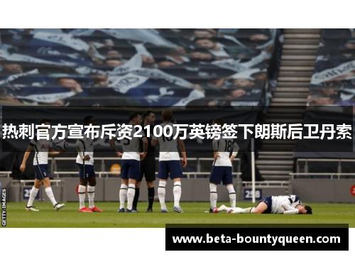 热刺官方宣布斥资2100万英镑签下朗斯后卫丹索