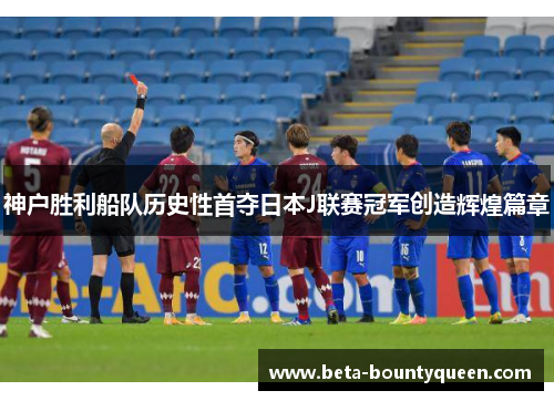 神户胜利船队历史性首夺日本J联赛冠军创造辉煌篇章