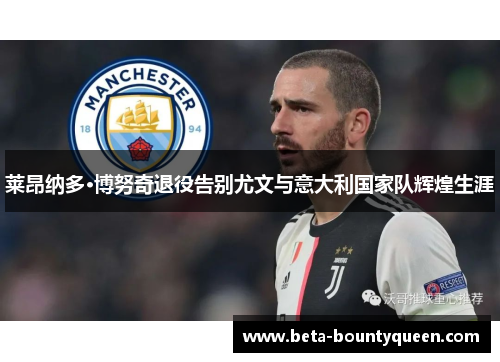 莱昂纳多·博努奇退役告别尤文与意大利国家队辉煌生涯 莱昂纳多·博努奇退役告别尤文与意大利国家队辉煌生涯