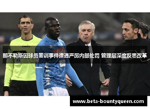 那不勒斯因球员罢训事件遭遇严厉内部处罚 管理层深度反思改革 那不勒斯因球员罢训事件遭遇严厉内部处罚 管理层深度反思改革