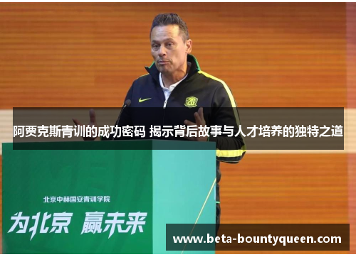 阿贾克斯青训的成功密码 揭示背后故事与人才培养的独特之道 阿贾克斯青训的成功密码 揭示背后故事与人才培养的独特之道