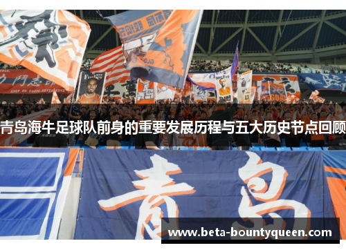 青岛海牛足球队前身的重要发展历程与五大历史节点回顾