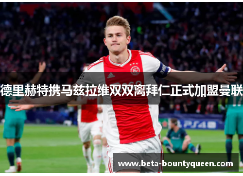德里赫特携马兹拉维双双离拜仁正式加盟曼联