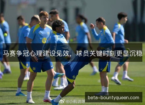 马赛争冠心理建设见效，球员关键时刻更显沉稳