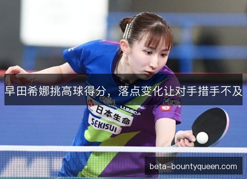 早田希娜挑高球得分，落点变化让对手措手不及