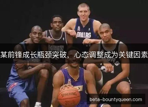 某前锋成长瓶颈突破，心态调整成为关键因素