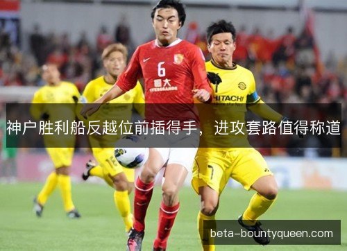 神户胜利船反越位前插得手，进攻套路值得称道