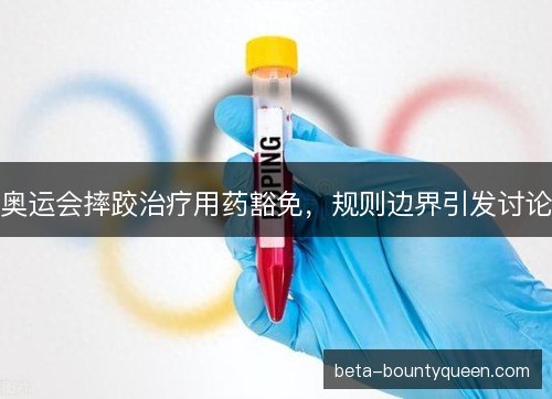 奥运会摔跤治疗用药豁免，规则边界引发讨论