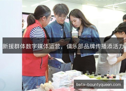 新援群体数字媒体运营，俱乐部品牌传播添活力