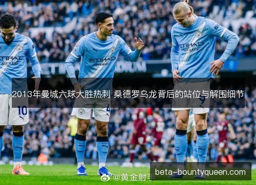 2013年曼城六球大胜热刺 桑德罗乌龙背后的站位与解围细节